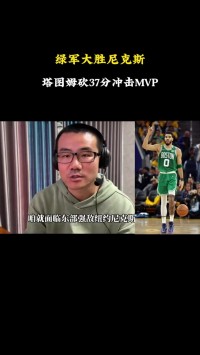 徐静雨：凯尔特人经过冠军洗礼已彻底蜕变 塔图姆朝MVP急驰
