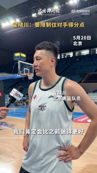 翟晓川：对广厦主要得分点的限制会做得更好 在防守时全力去消耗
